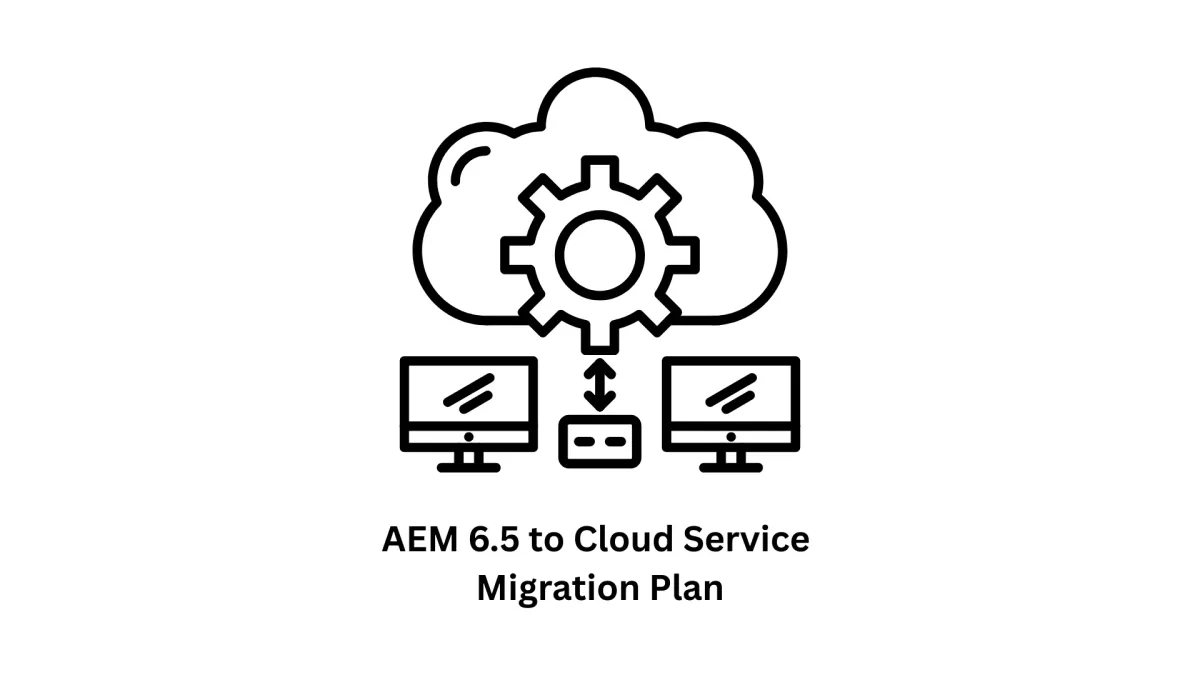 AEM 6.5 to Cloud Service Migration Plan: Your Roadmap to the Future