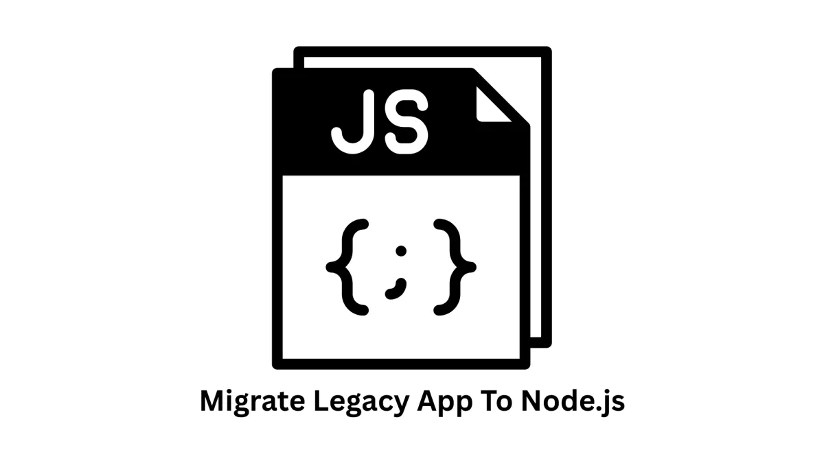 Migrate Legacy App to Node.js: Modernize Your Business Infrastructure