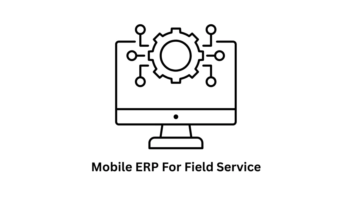 Mobile ERP for Field Service: Empower Your Workforce