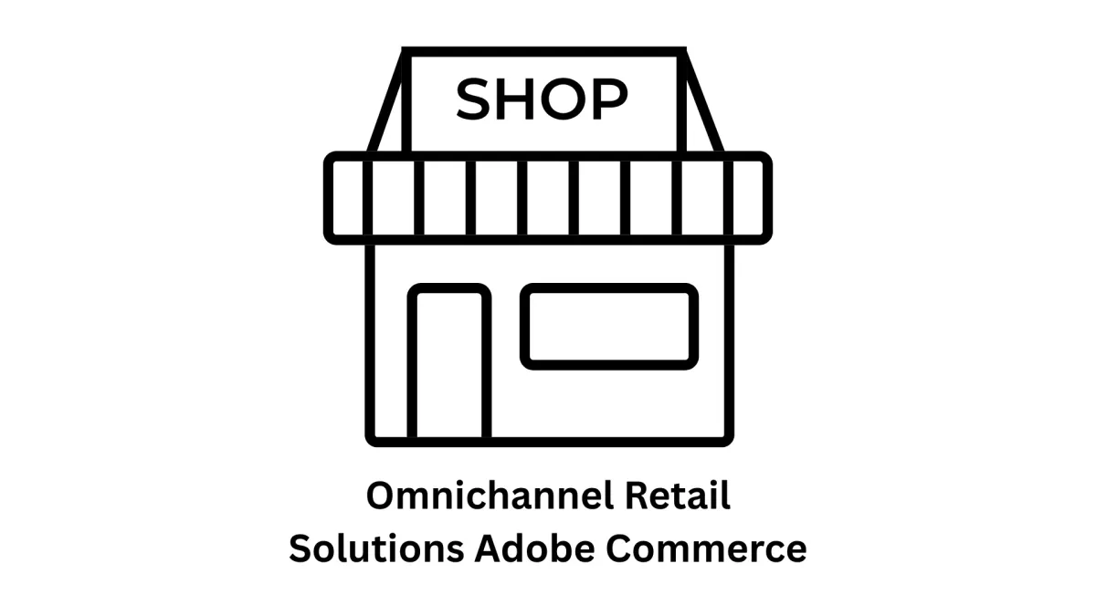 Omnichannel Retail Solutions Adobe Commerce