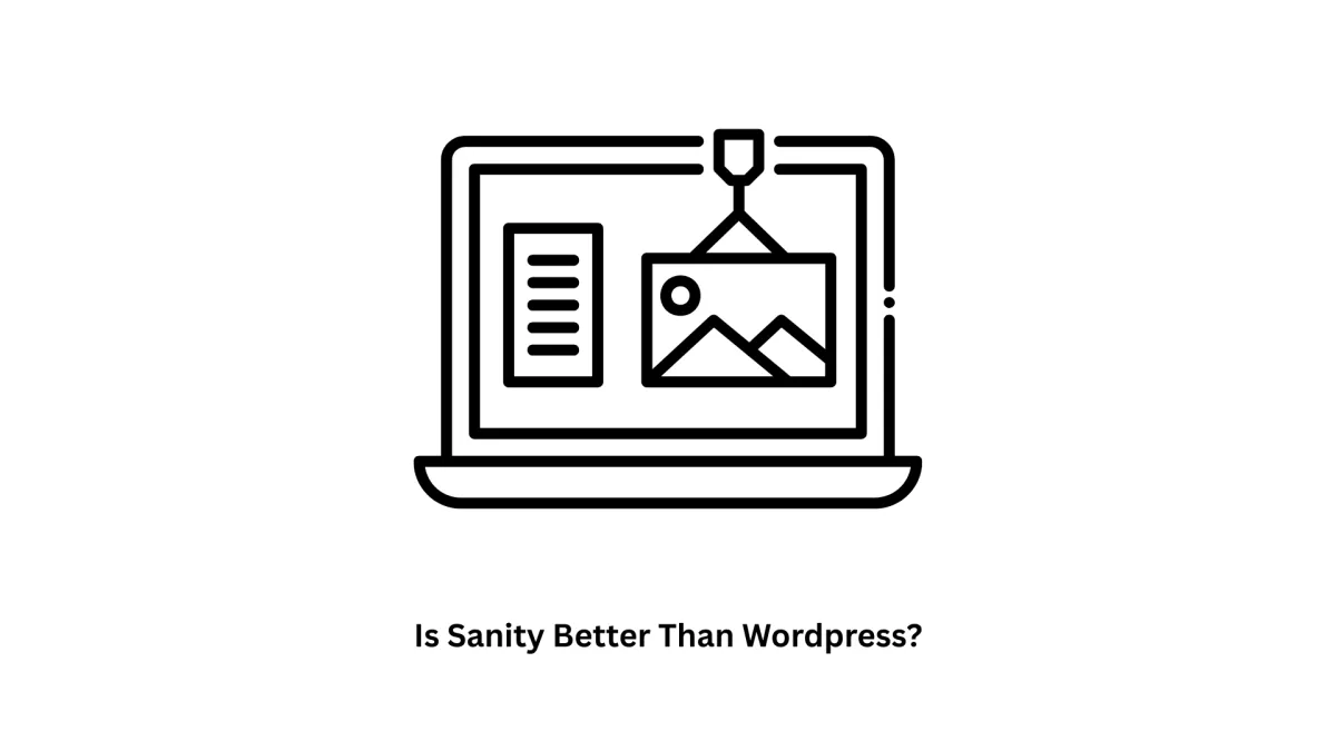Is Sanity Better Than WordPress? Choosing the Right CMS