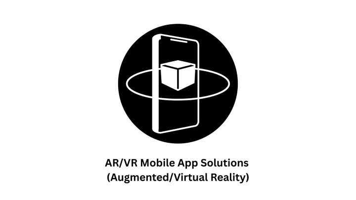 AR/VR Mobile App Solutions: Immersive Augmented & Virtual Reality
