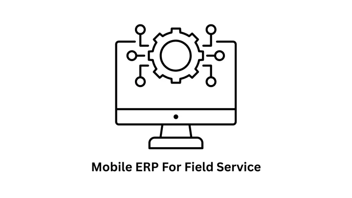 Mobile ERP for Field Service: Empower Your Workforce