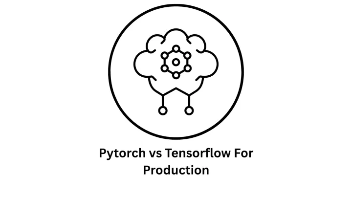 Navigating PyTorch vs TensorFlow for Production
